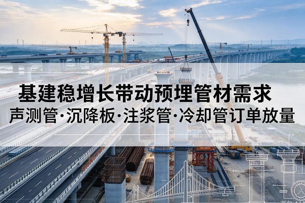定州基建稳增长带动预埋监测管材需求，声测管、沉降板、注浆管订单持续放量