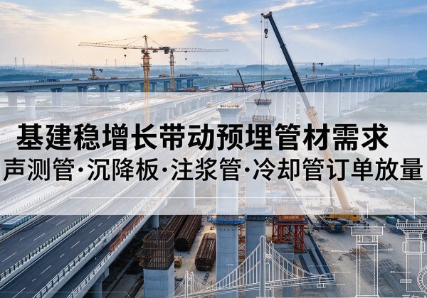 定州基建稳增长带动预埋监测管材需求，声测管、沉降板、注浆管订单持续放量
